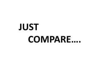 JUST
  COMPARE….
 