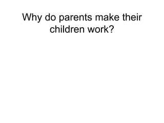 Why do parents make their
     children work?
 