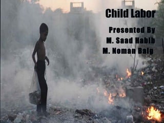 Child Labor
Presented By
M. Saad Habib
M. Noman Baig
 