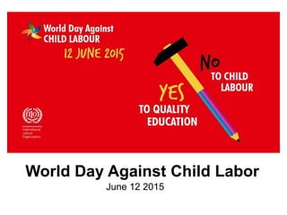 World Day Against Child Labor
June 12 2015
 