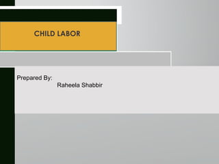 CHILD LABOR
Prepared By:
Raheela Shabbir
 