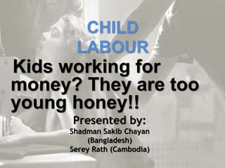 CHILD
LABOUR
Kids working for
money? They are too
young honey!!
Presented by:
Shadman Sakib Chayan
(Bangladesh)
Serey Rath (Cambodia)
 