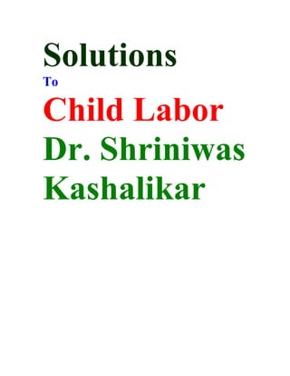 Solutions
To

Child Labor
Dr. Shriniwas
Kashalikar
 