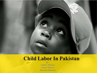 Child Labor In Pakistan
By:
Amber Memon
Umar Mazari
Hunain Shahzad
 