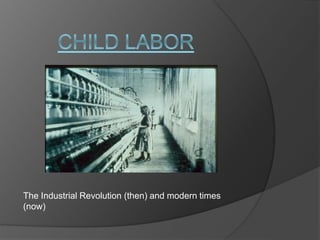 The Industrial Revolution (then) and modern times
(now)
 