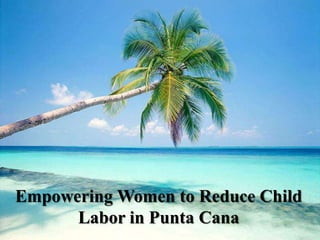 Empowering Women to Reduce Child
      Labor in Punta Cana
 