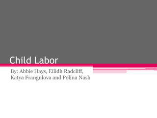 Child Labor By: Abbie Hays, Eilidh Radcliff, Katya Frangulova and Polina Nash 