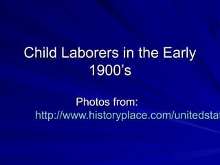 Child Laborers in the Early
         1900’s

          Photos from:
 http://www.historyplace.com/unitedstat
 