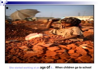   .
.




    She started working at an age of 6… When children go to school
 