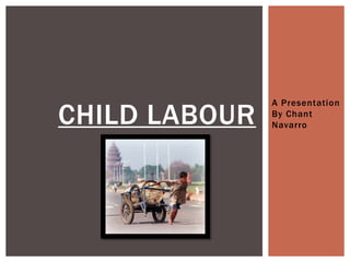 A Presentation

CHILD LABOUR   By Chant
               Navarro
 