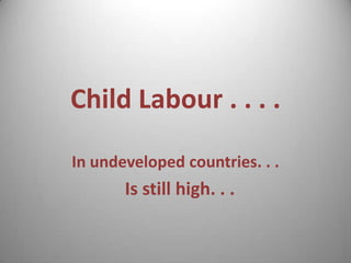 Child Labour . . . .

In undeveloped countries. . .
       Is still high. . .
 