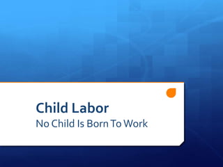 Child Labor
No Child Is BornToWork
 