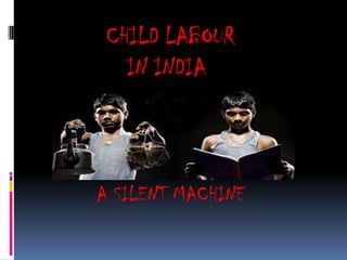 CHILD LABOUR
IN INDIA
A SILENT MACHINE
 