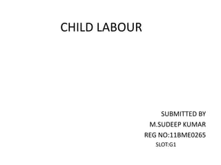 CHILD LABOUR

SUBMITTED BY
M.SUDEEP KUMAR
REG NO:11BME0265
SLOT:G1

 