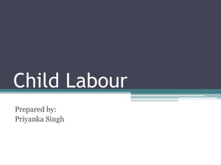 Child Labour
Prepared by:
Priyanka Singh
 