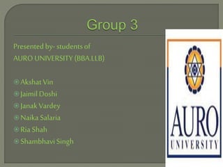 Presentedby- studentsof
AURO UNIVERSITY (BBA.LLB)
Akshat Vin
JaimilDoshi
Janak Vardey
Naika Salaria
Ria Shah
Shambhavi Singh
 