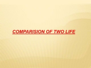 COMPARISION OF TWO LIFE
 