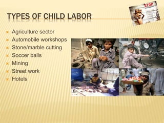 TYPES OF CHILD LABOR
 Agriculture sector
 Automobile workshops
 Stone/marble cutting
 Soccer balls
 Mining
 Street work
 Hotels
 