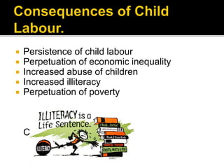  Persistence of child labour
 Perpetuation of economic inequality
 Increased abuse of children
 Increased illiteracy
 Perpetuation of poverty
Contd.
 