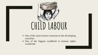 CHILD LABOUR
➢ One of the most serious concerns in the developing
countries
➢ One of the biggest roadblock to human rights
worldwide
 