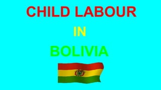 CHILD LABOUR
IN
BOLIVIA
 