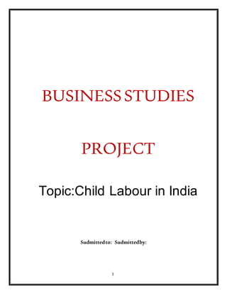 1
BUSINESSSTUDIES
PROJECT
Topic:Child Labour in India
Sudmittedto: Sudmittedby:
 