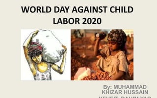 WORLD DAY AGAINST CHILD
LABOR 2020
By: MUHAMMAD
KHIZAR HUSSAIN
 