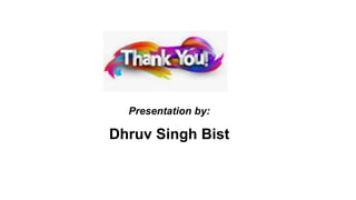 Presentation by:
Dhruv Singh Bist
 