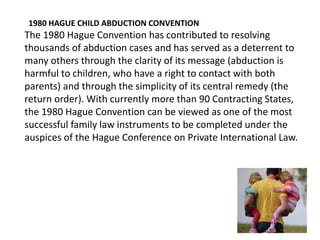 1980 HAGUE CHILD ABDUCTION CONVENTION
The 1980 Hague Convention has contributed to resolving
thousands of abduction cases ...
