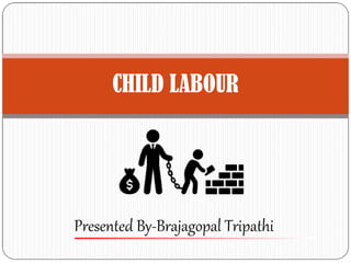 CHILD LABOUR
Presented By-Brajagopal Tripathi
 