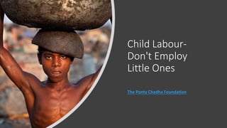 Child Labour-
Don't Employ
Little Ones
The Ponty Chadha Foundation
 