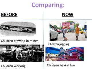 BEFORE

Children crawled in mines

Children working

NOW

Children juggling

Children having fun

 