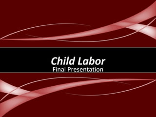 Child LaborChild Labor
Final Presentation
 