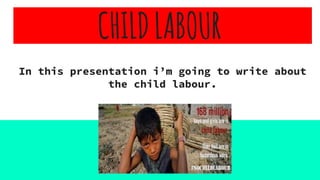 CHILDLABOUR
In this presentation i’m going to write about
the child labour.
 