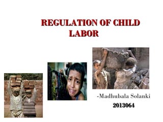 REGULATION OF CHILDREGULATION OF CHILD
LABORLABOR
-Madhubala Solanki
20130642013064
 