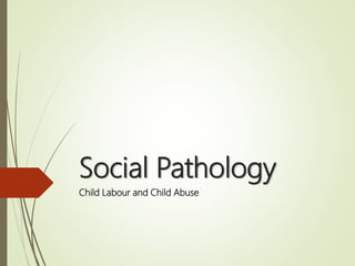 Social Pathology
Child Labour and Child Abuse
 