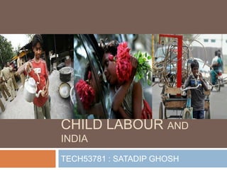 CHILD LABOUR AND
INDIA
TECH53781 : SATADIP GHOSH

 