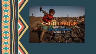 CHILD LABOUR
SUBMITTED BY :
BHUVAN THAPA
CLASS Xll 12 A
 