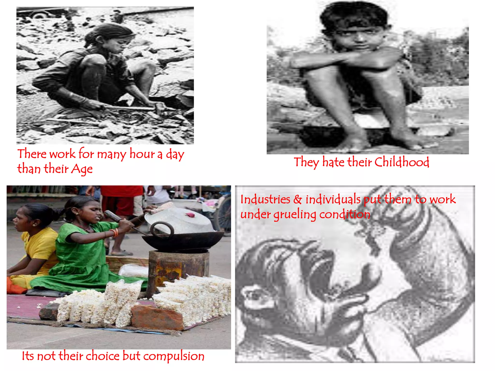 There work for many hour a day
                                                They hate their Childhood
than their Age

                                      Industries & individuals put them to work
                                      under grueling condition




Its not their choice but compulsion
 