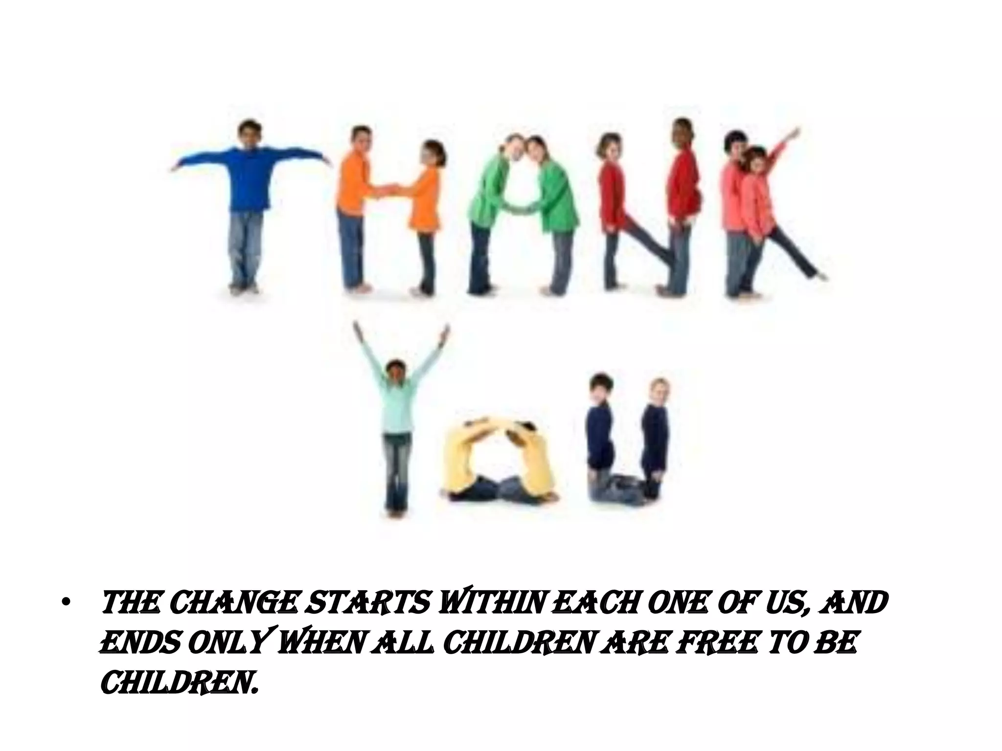 • The change starts within each one of us, and
  ends only when all children are free to be
  children.
 