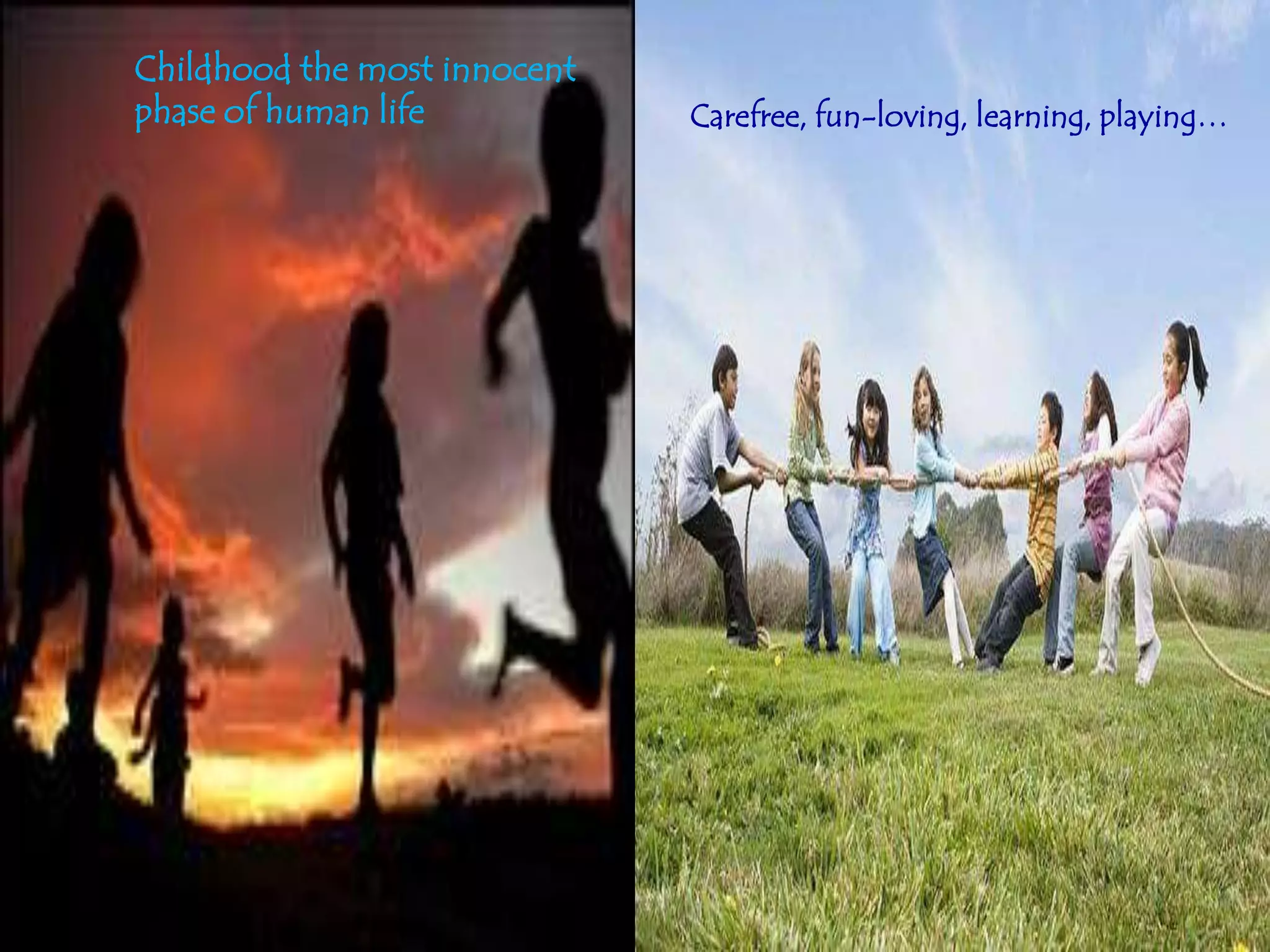 Childhood the most innocent
phase of human life           Carefree, fun-loving, learning, playing…
 