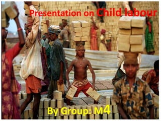 Presentation on Child labour




   By Group: M4
 