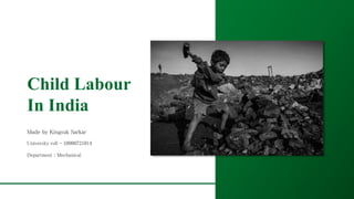 Child Labour
In India
Made by Kingsuk Sarkar
University roll - 10900721014
Department : Mechanical
 