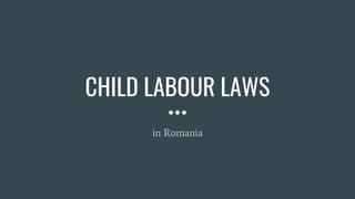 CHILD LABOUR LAWS
in Romania
 