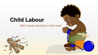 Child Labour
Don’t greed; education is their need.
 