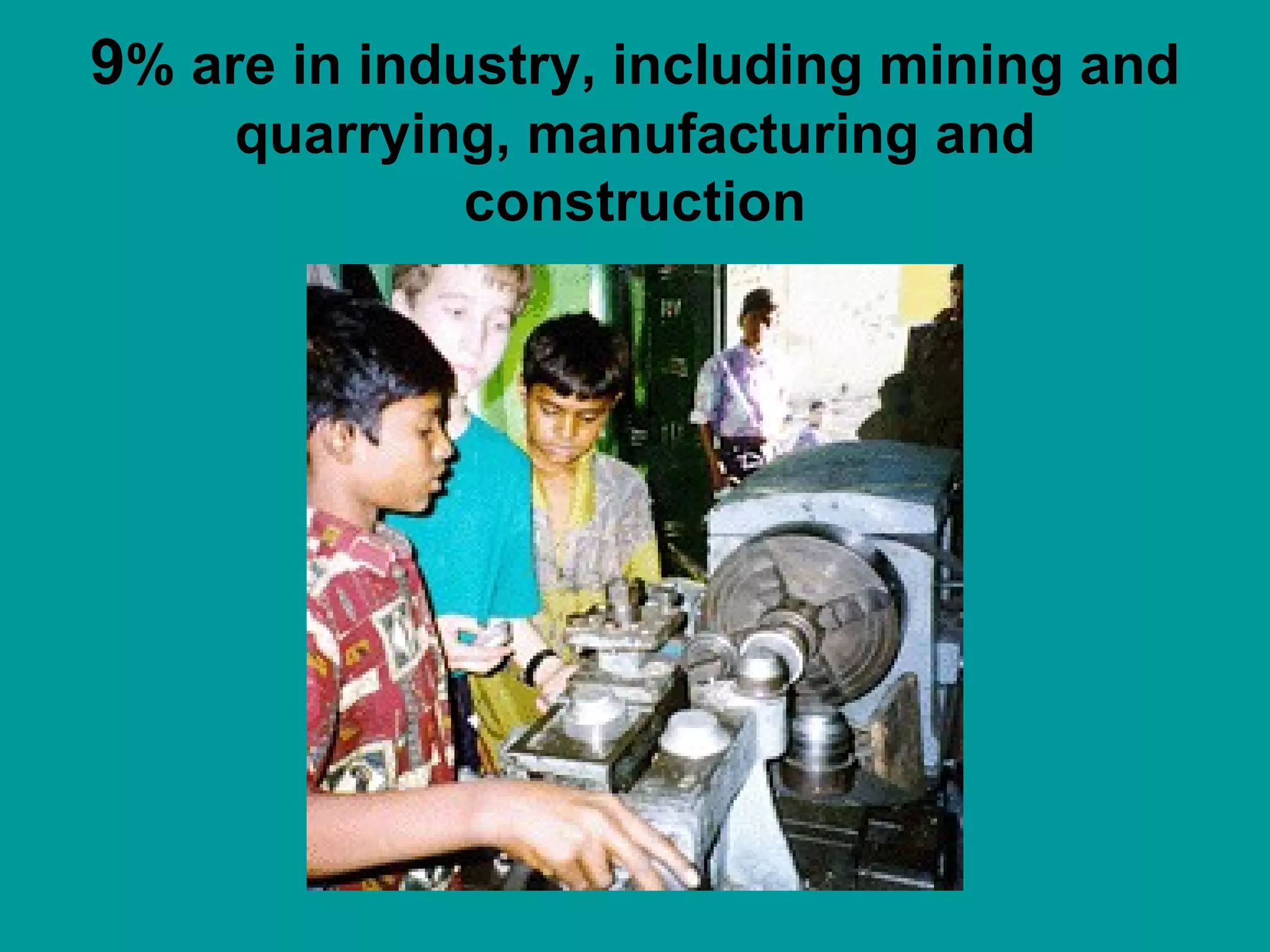 9 % are in industry, including mining and quarrying, manufacturing and construction 