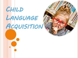 CHILD
LANGUAGE
ACQUISITION
 