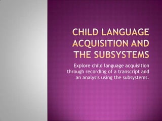 Child language acquisition and the subsystems | PPTX