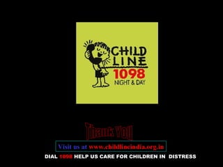 DIAL 1098 HELP US CARE FOR CHILDREN IN DISTRESS
HELP US CARE FOR CHILDREN IN DISTRESS
Visit us at www.childlineindia.org.in
 