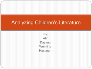 By
Afif
Dayang
Welmina
Hasanah
Analyzing Children’s Literature
 